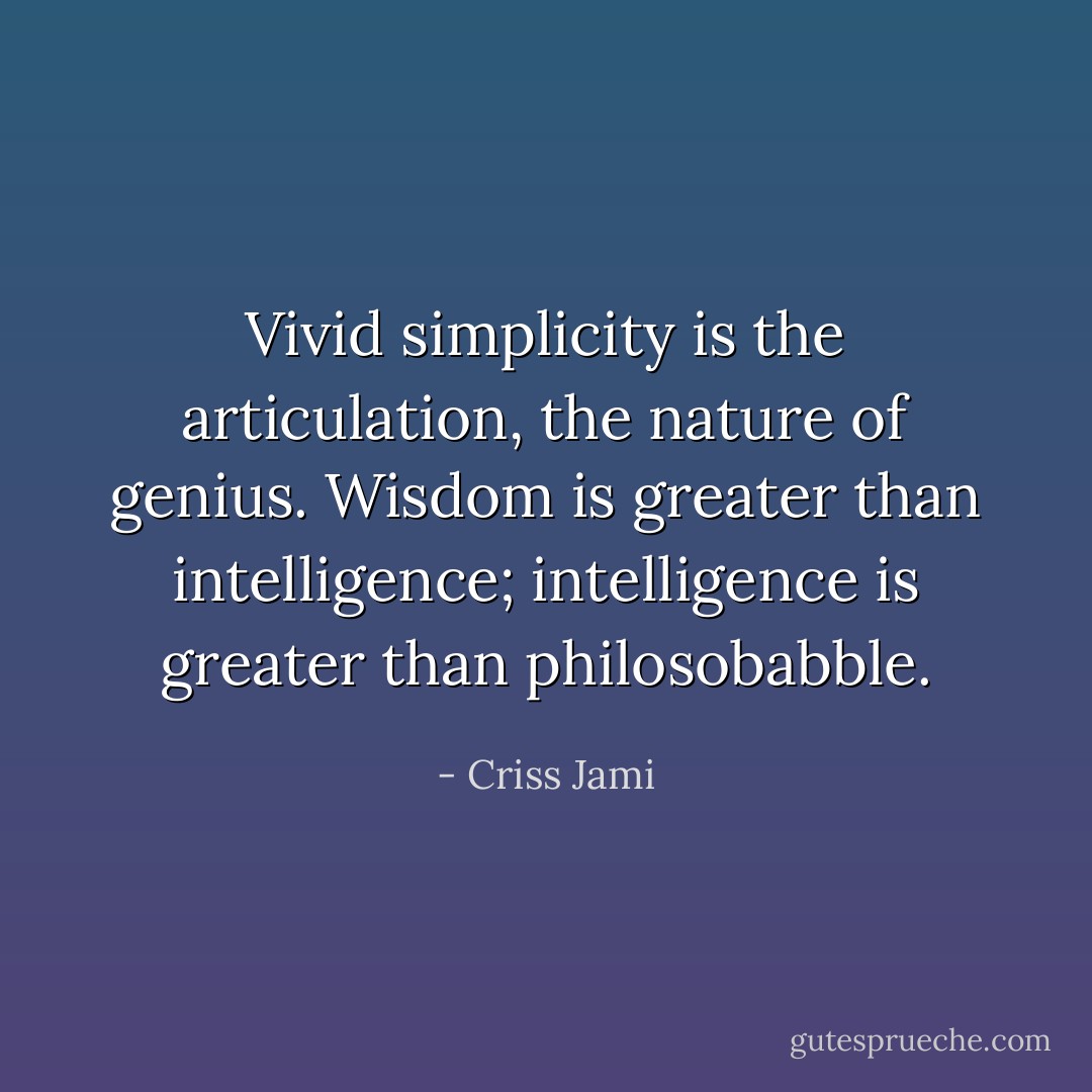 Vivid simplicity is the articulation, the nature of genius. Wisdom is greater than intelligence; intelligence is greater than philosobabble. - Criss Jami