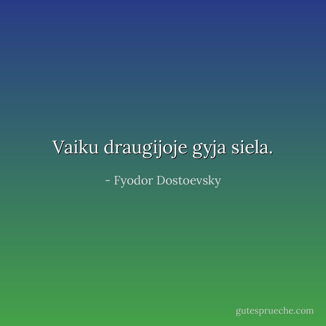 Vaiku draugijoje gyja siela. - Fyodor Dostoevsky