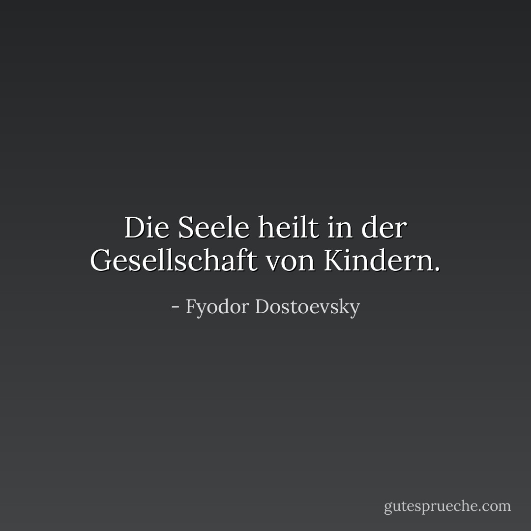 Die Seele heilt in der Gesellschaft von Kindern. - Fyodor Dostoevsky<