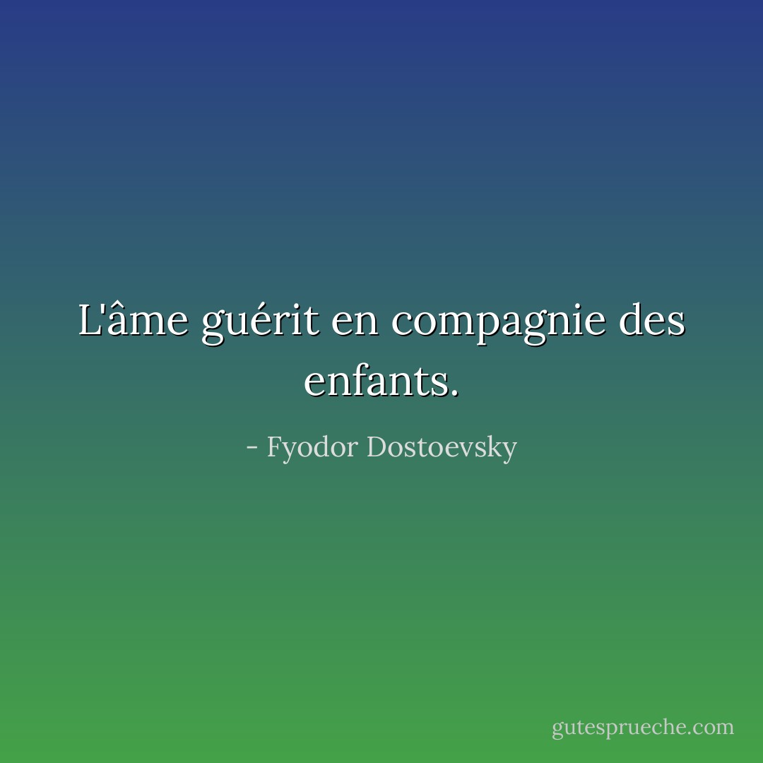 L'âme guérit en compagnie des enfants. - Fyodor Dostoevsky