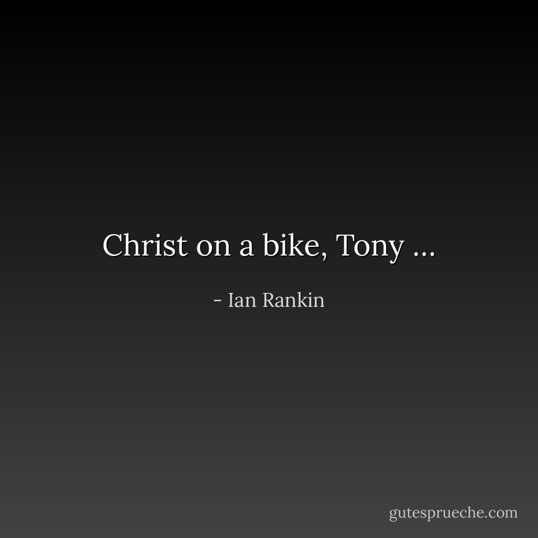 Christ on a bike, Tony … - Ian Rankin