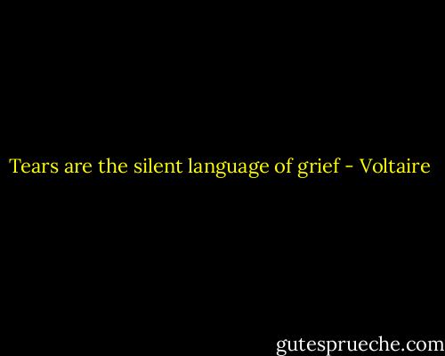 Tears are the silent language of grief - Voltaire