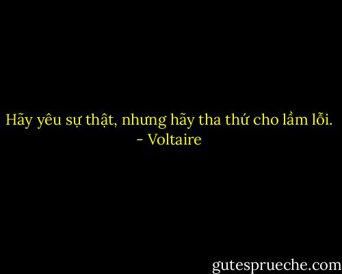 Hãy yêu sự thật, nhưng hãy tha thứ cho lầm lỗi. - Voltaire