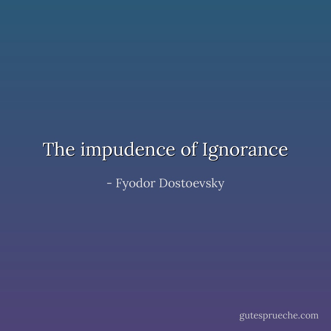 The impudence of Ignorance - Fyodor Dostoevsky