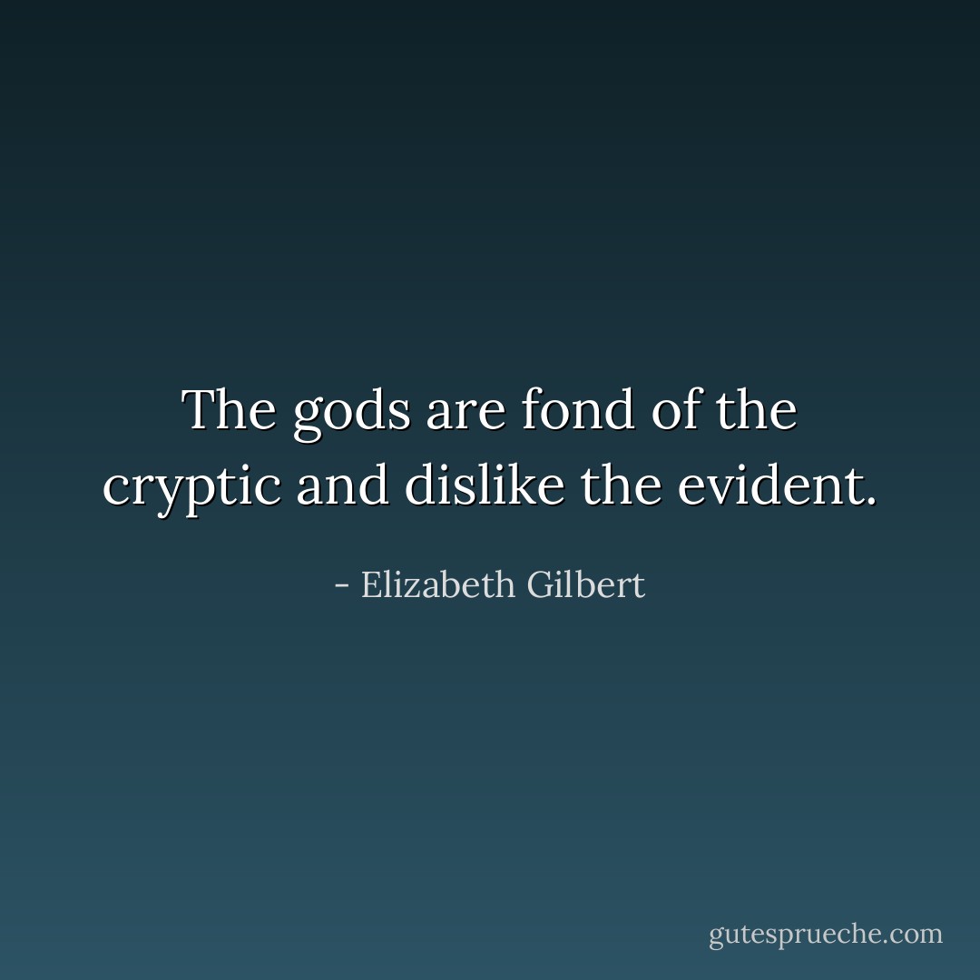 The gods are fond of the cryptic and dislike the evident. - Elizabeth Gilbert