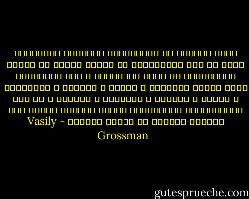 هناك الكثير من الموهوبين والمهرة النابغين سواء في علم الرياضيات أو قصائد الشعر أو الجمل الموسيقية أو عالم الرسامين ، نجد الكثيرين منهم عديمي الكفاءة ، ضعفاء ، مساكين ، شهوانيين ، نهمين ، حقيرين ، متعطشين ، حسودين ، من فئة الافقاريات والرخويات الذين يترافق عندهم قلق الضمير المزعج مع ولادة الؤلؤة - Vasily Grossman