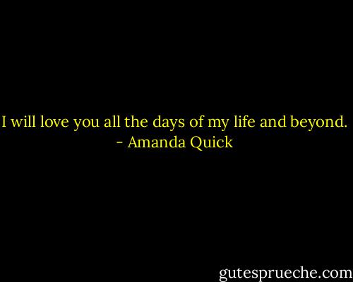 I will love you all the days of my life and beyond. - Amanda Quick