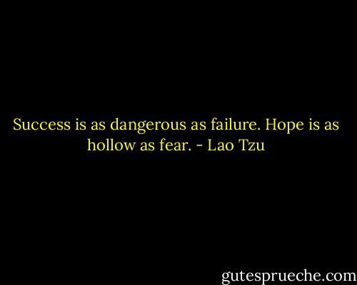 Success is as dangerous as failure.<br />Hope is as hollow as fear. - Lao Tzu