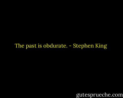 The past is obdurate. - Stephen King