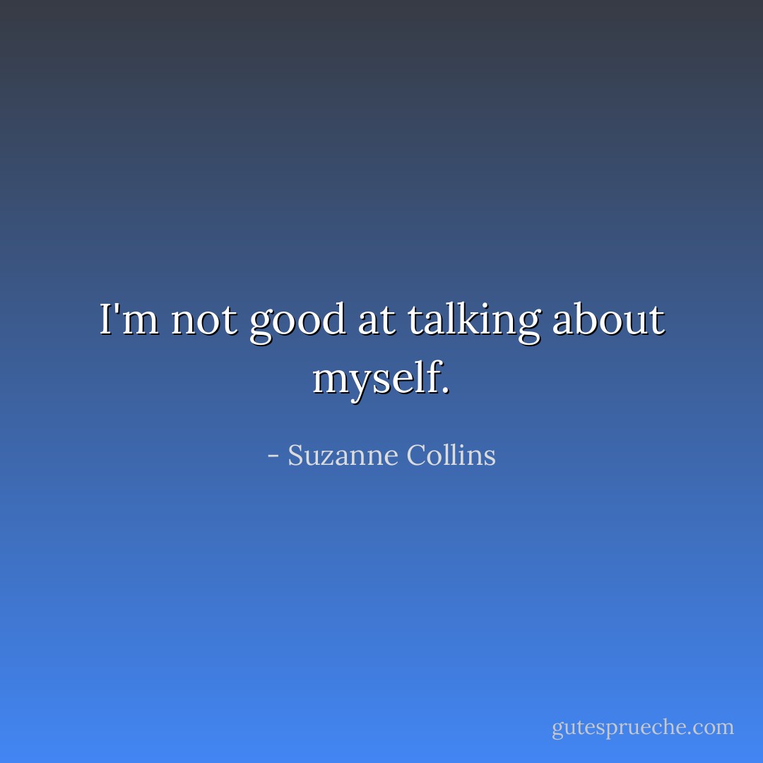 I'm not good at talking about myself. - Suzanne Collins