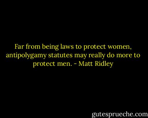 Far from being laws to protect women, antipolygamy statutes may really do more to protect men. - Matt Ridley