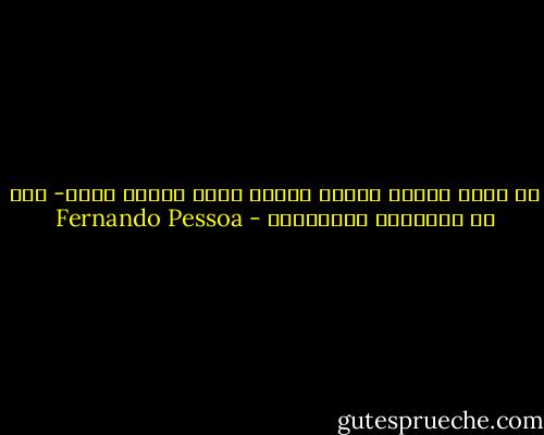 أن نعمل بنبل، ونأمل بصدق، ونحب البشر بحنو- تلك هي الفلسفة الحقيقية - Fernando Pessoa