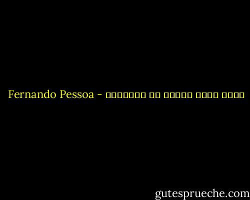 الحب عينة زائلة من الأبدية - Fernando Pessoa