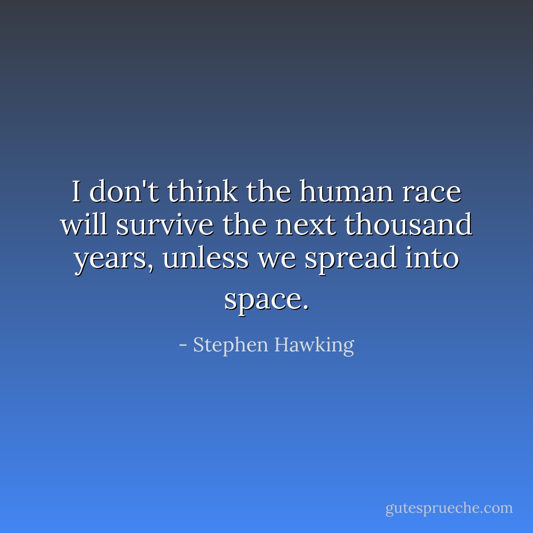 I don't think the human race will survive the next thousand years, unless we spread into space. - Stephen Hawking