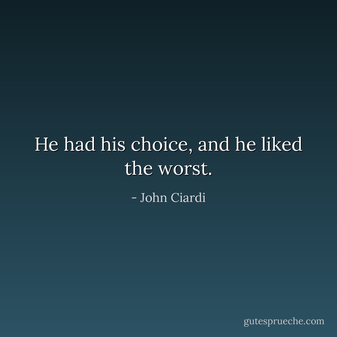 He had his choice, and he liked the worst. - John Ciardi