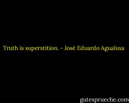 Truth is superstition. - José Eduardo Agualusa