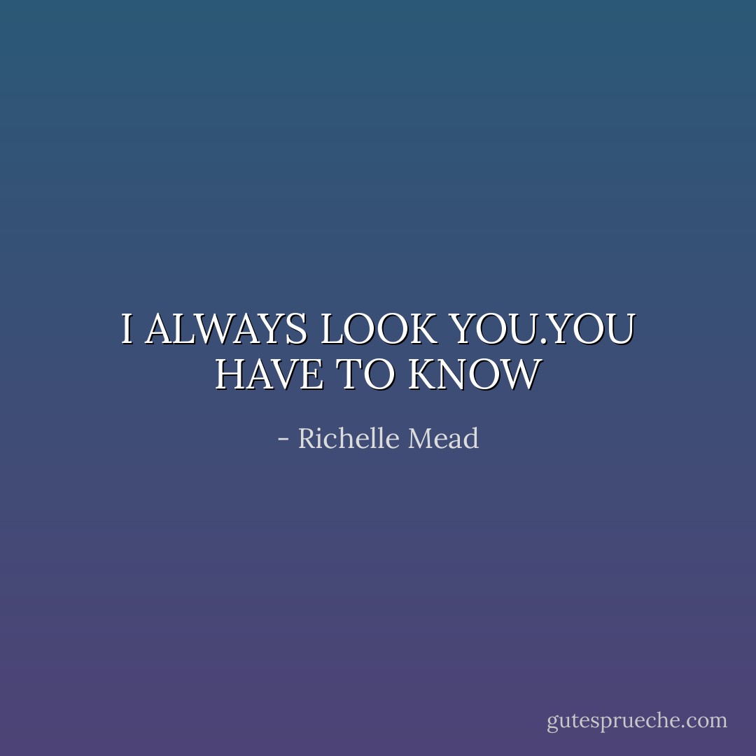 I ALWAYS LOOK YOU.YOU HAVE TO KNOW - Richelle Mead