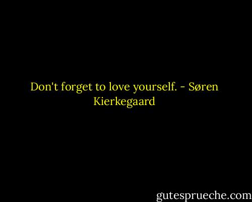 Don't forget to love yourself. - Søren Kierkegaard
