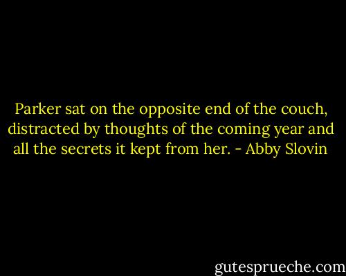 Parker sat on the opposite end of the couch, distracted by thoughts of the coming year and all the secrets it kept from her. - Abby Slovin