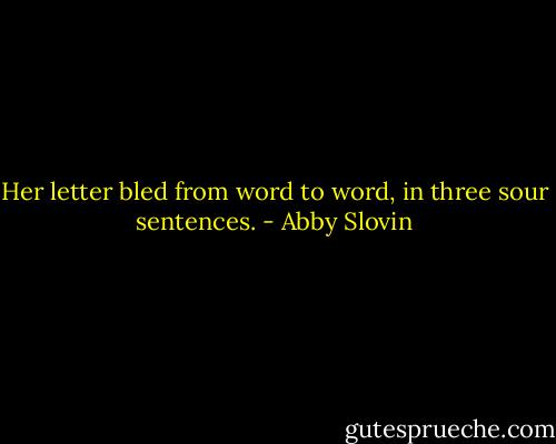 Her letter bled from word to word, in three sour sentences. - Abby Slovin
