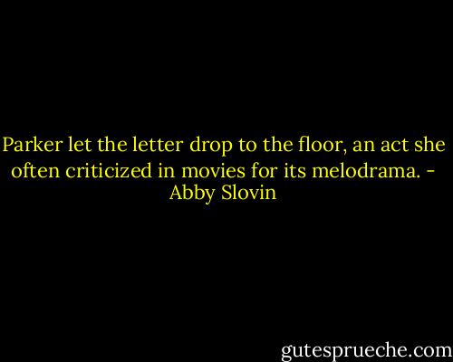 Parker let the letter drop to the floor, an act she often criticized in movies for its melodrama. - Abby Slovin