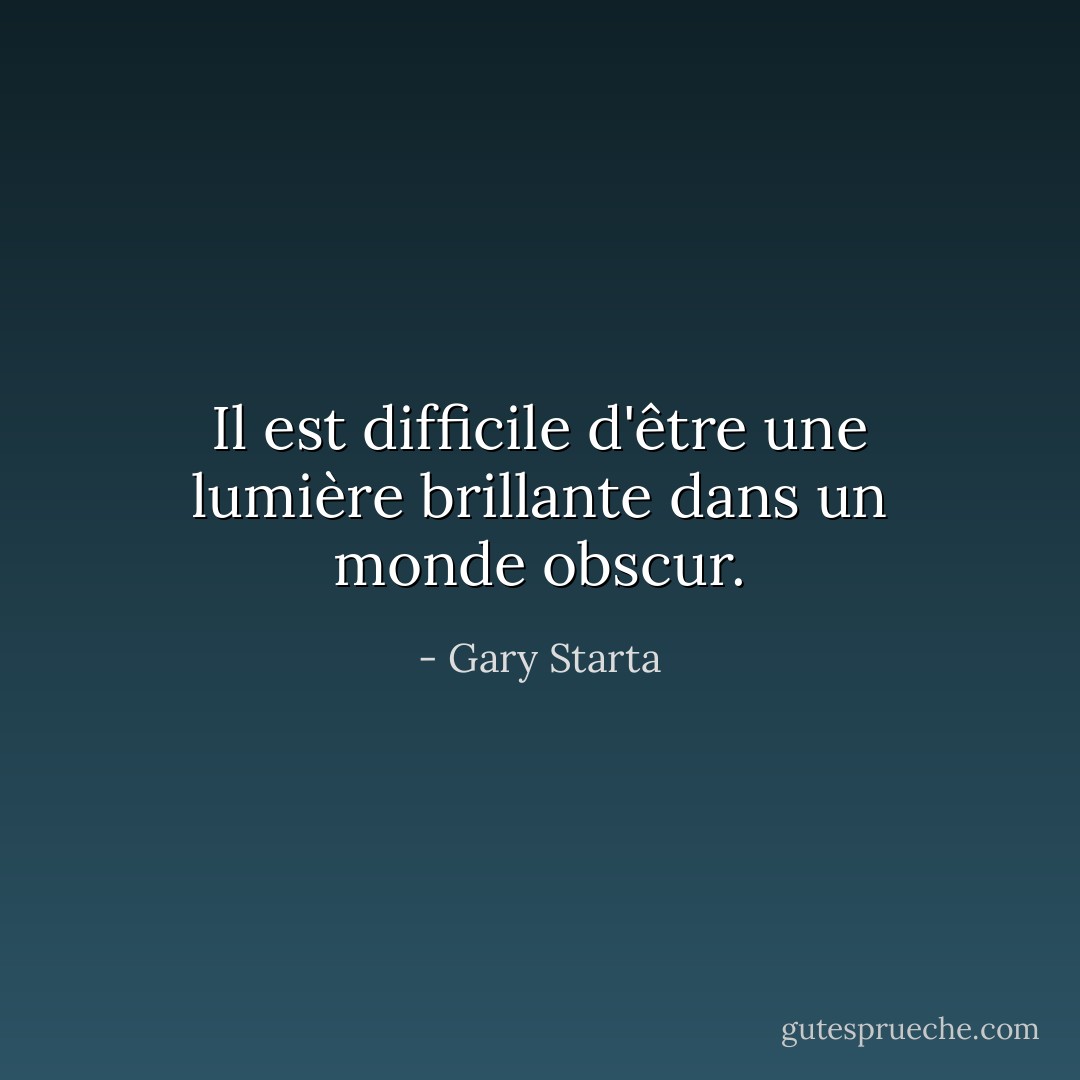 Il est difficile d'être une lumière brillante dans un monde obscur. - Gary Starta