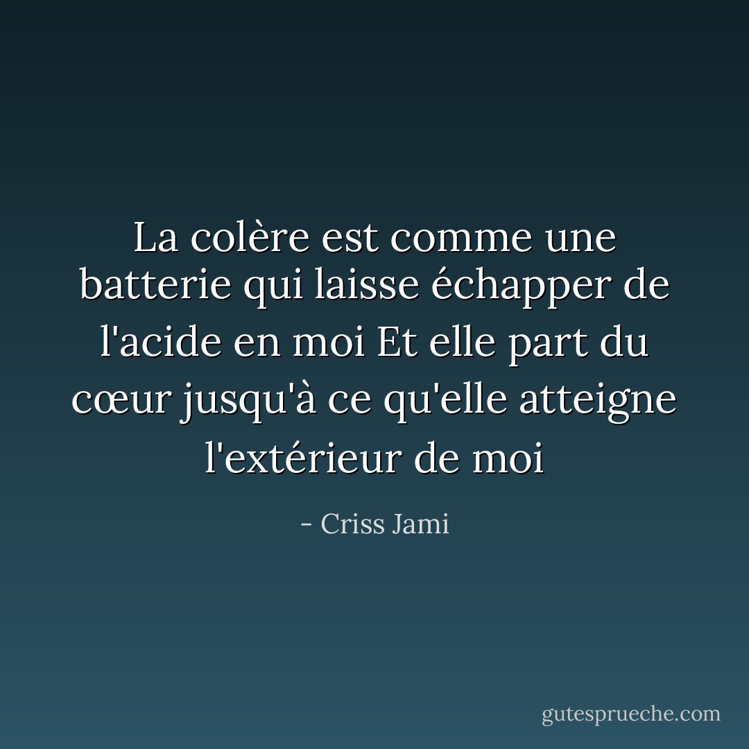 La colère est comme une batterie qui laisse échapper de l'acide en moi<br />Et elle part du cœur jusqu'à ce qu'elle atteigne l'extérieur de moi - Criss Jami
