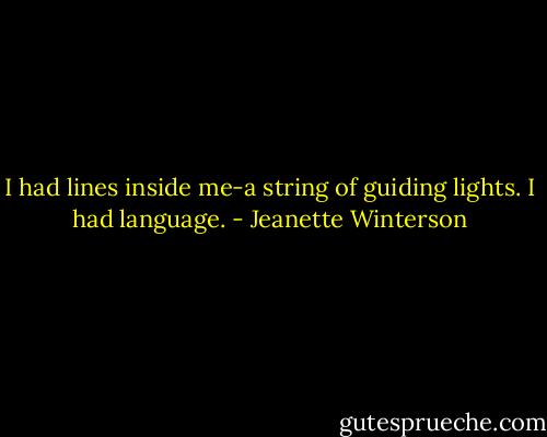 I had lines inside me-a string of guiding lights. I had language. - Jeanette Winterson