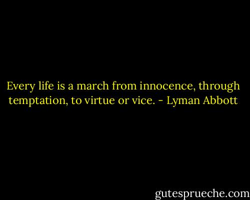 Every life is a march from innocence, through temptation, to virtue or vice. - Lyman Abbott