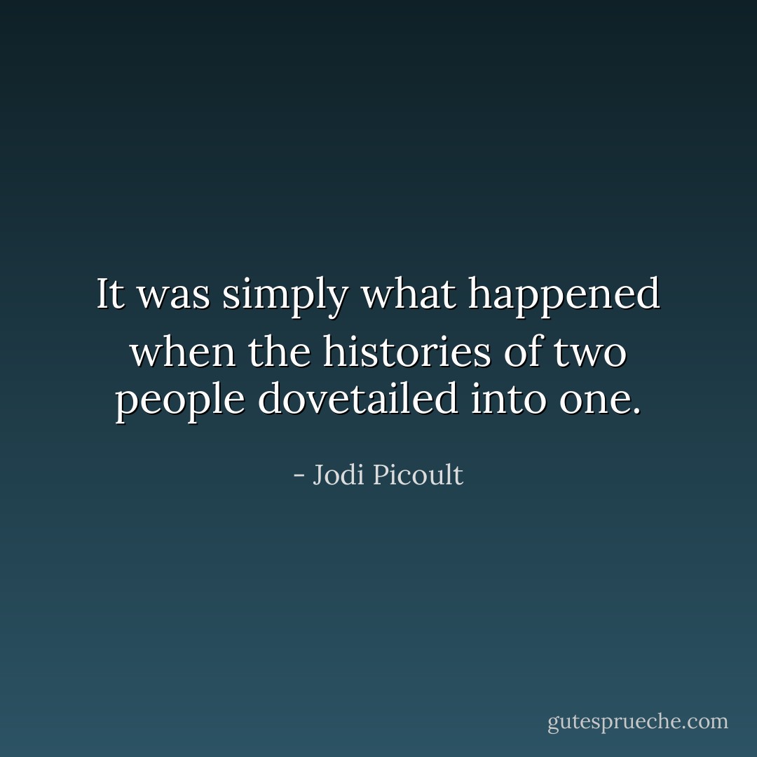 It was simply what happened when the histories of two people dovetailed into one. - Jodi Picoult