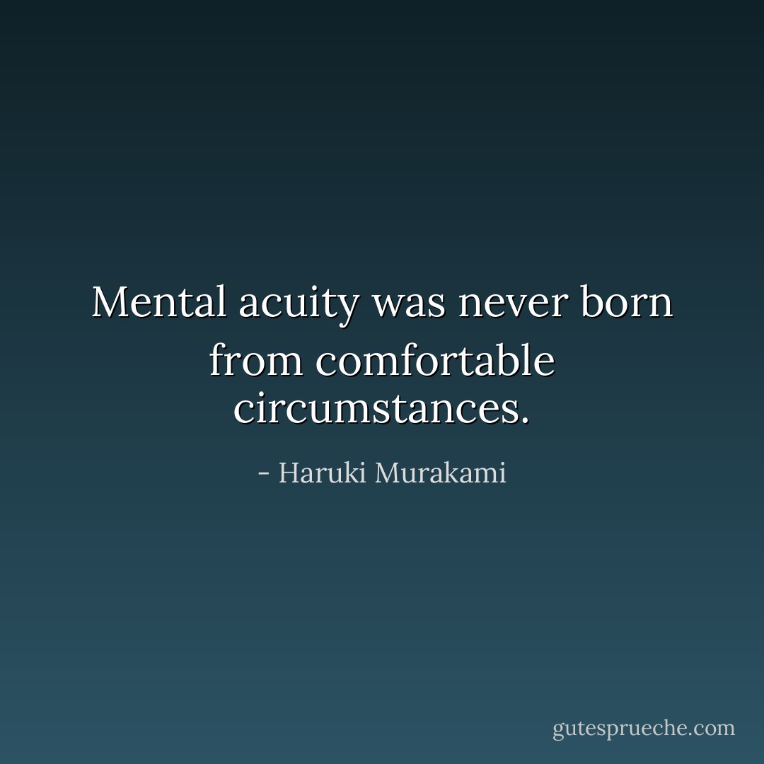Mental acuity was never born from comfortable circumstances. - Haruki Murakami
