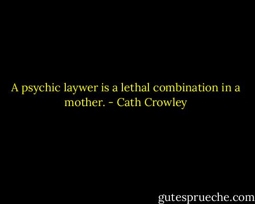 A psychic laywer is a lethal combination in a mother. - Cath Crowley