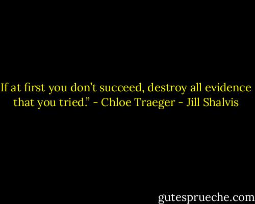 If at first you don’t succeed, destroy all evidence that you tried.” - Chloe Traeger - Jill Shalvis