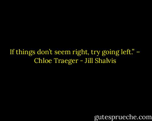 If things don’t seem right, try going left.” – Chloe Traeger - Jill Shalvis