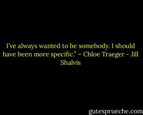I’ve always wanted to be somebody. I should have been more specific.” – Chloe Traeger - Jill Shalvis