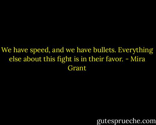 We have speed, and we have bullets. Everything else about this fight is in their favor. - Mira Grant