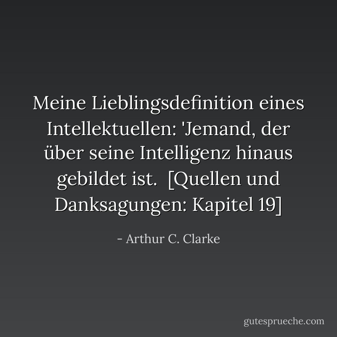 Meine Lieblingsdefinition eines Intellektuellen: 'Jemand, der über seine Intelligenz hinaus gebildet ist.<br /><br />[<i>Quellen und Danksagungen</i>: Kapitel 19] - Arthur C. Clarke<
