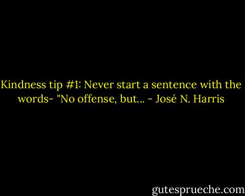 Kindness tip #1:<br />Never start a sentence with the words- "No offense, but... - José N. Harris
