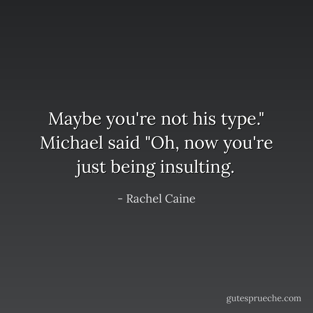 Maybe you're not his type." Michael said<br />"Oh, now you're just being insulting. - Rachel Caine