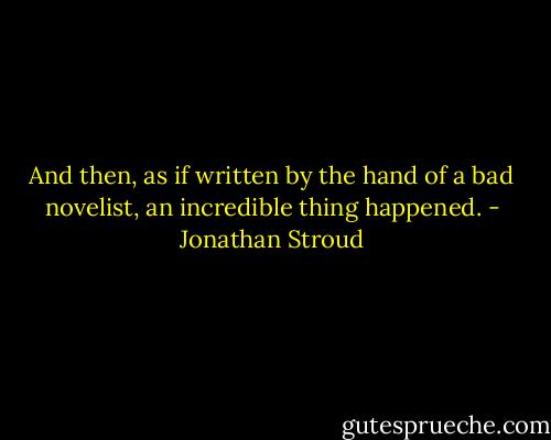 And then, as if written by the hand of a bad novelist, an incredible thing happened. - Jonathan Stroud