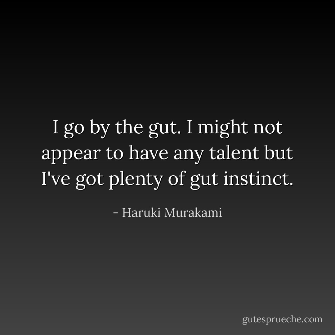 I go by the gut. I might not appear to have any talent but I've got plenty of gut instinct. - Haruki Murakami