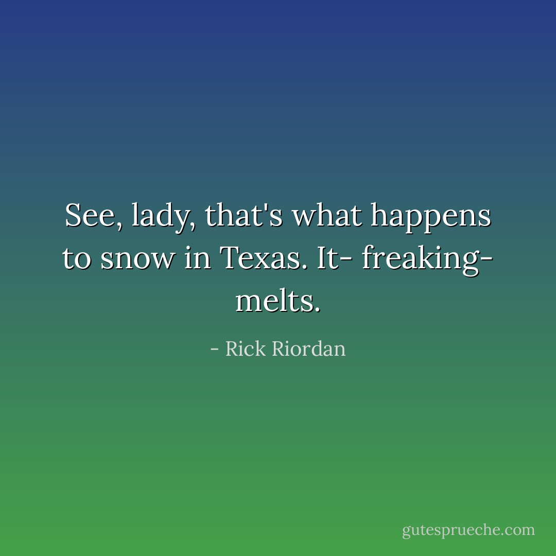 See, lady, that's what happens to snow in Texas. It- freaking- melts. - Rick Riordan
