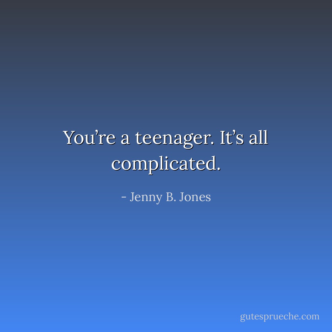 You’re a teenager. It’s all complicated. - Jenny B. Jones