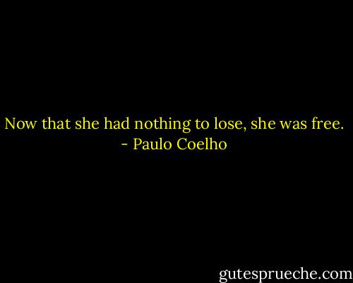 Now that she had nothing to lose, she was free. - Paulo Coelho
