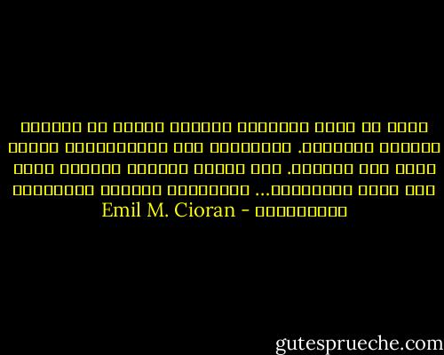 بقدر ما تطول علاقتنا بالشعر نتمكن من مغالبة الخواء الداخلي. وبالشعر، كما بالموسيقى، نلامس شيئا ما، جوهريا. وفي الشعر يستبعد الزمن، فإذا أنت خارج الصيرورة… الموسيقى والشعر غيبوبتان متساميتان - Emil M. Cioran