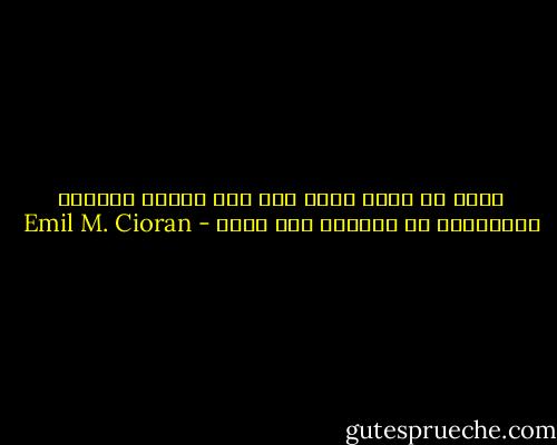 مللت من كوني أنا، ومع ذلك أتوسل للآلهة باستمرار كي تعيدني إلى ذاتي - Emil M. Cioran