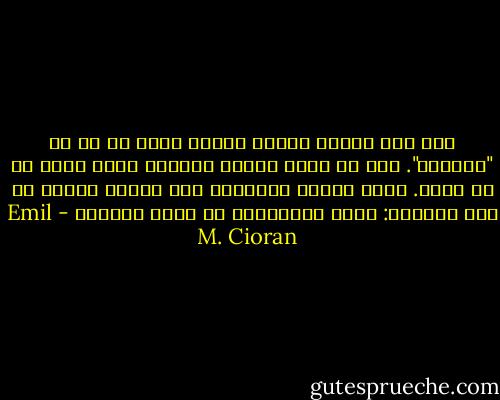 لكي يجد المرء نفسه، لاشيء أفضل له من أن "يُنسَى". وأن لا يأتي أحدهم ليتدخل بينه وبين ما هو مهمّ. كلما انصرف الآخرون عنا ازداد عملهم من أجل كمالنا: إنهم ينقذوننا من خلال هجْرنا - Emil M. Cioran