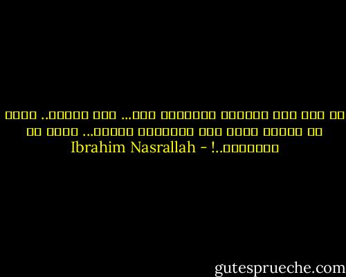 لم يكن فيه مايشبه الغرباء بشئ...<br />ومر غريبا..<br />ولكن كل الذين رآهم على العتبات هنالك...<br />كانو هم الغرباء..! - Ibrahim Nasrallah