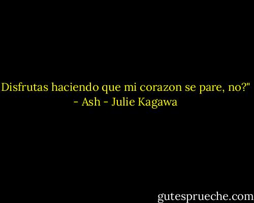 Disfrutas haciendo que mi corazon se pare, no?" - Ash - Julie Kagawa