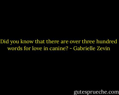Did you know that there are over three hundred words for love in canine? - Gabrielle Zevin